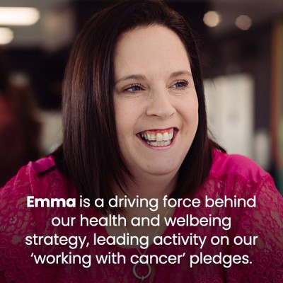 Emma is a driving force behind our health and wellbeing strategy, leading activity on our ‘Working with Cancer’ pledges.